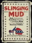 Image for Slinging Mud: Rude Nicknames, Scurrilous Slogans, and Insulting Slang from Two Centuries of American Politics