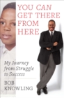 Image for You can get there from here: my journey from struggle to success