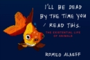 Image for I&#39;ll Be Dead by the Time You Read This: The Existential Life of Animals