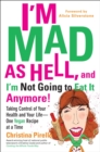 Image for I&#39;m mad as hell, and I&#39;m not going to eat it anymore!: taking control of your health and your life-one vegan recipe at a time