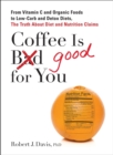 Image for Coffee Is Good for You: From Vitamin C and Organic Foods to Low-Carb and Detox Diets, the Truth About Diet and Nutrition Claims