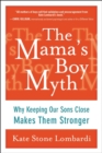 Image for The mama&#39;s boy myth: why keeping our sons close makes them stronger