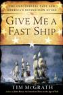 Image for Give Me a Fast Ship: The Continental Navy and America&#39;s Revolution at Sea