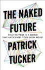 Image for The naked future: what happens in a world that anticipates your every move?