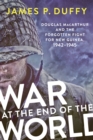 Image for War at the End of the World: Douglas Macarthur and the Forgotten Fight for New Guinea, 1942-1945