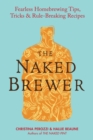 Image for The Naked Brewer: Fearless Homebrewing Tips, Tricks &amp; Rule-Breaking Recipes