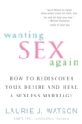 Image for Wanting Sex Again: How to Rediscover Your Desire and Heal a Sexless Marriage