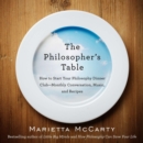 Image for The Philosopher&#39;s Table: How to Start Your Philosophy Dinner Club Monthly Conversation, Music, and Recipes