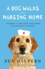 Image for A dog walks into a nursing home: lessons in the good life from an unlikely teacher