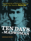 Image for Ten Days a Madwoman: The Daring Life and Turbulent Times of the Original &amp;quot;Girl&amp;quot; Reporter, Nellie Bly