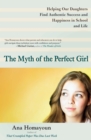 Image for The myth of the perfect girl: helping our daughters find authentic success and happiness in school and life
