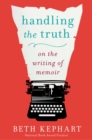 Image for Handling the Truth: On the Writing of Memoir