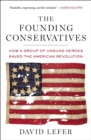 Image for The founding conservatives: how a group of unsung heroes saved the American Revolution