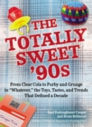 Image for The totally sweet &#39;90s: from clear cola to Furby, and grunge to &quot;whatever&quot; : the toys, tastes, and trends that defined a decade