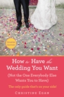 Image for How to Have the Wedding You Want: (Not the One Everybody Else Wants You to Have)
