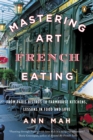 Image for Mastering the art of French eating: from Paris bistros to farmhouse kitchens, lessons in food and love