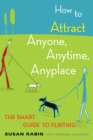 Image for How to Attract Anyone, Anytime, Anyplace: The Smart Guide to Flirting