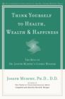 Image for Think Yourself to Health, Wealth, &amp; Happiness: The Best of Dr. Joseph Murphy&#39;s Cosmic Wisdom