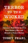 Image for Terror to the Wicked : America&#39;s First Trial by Jury That Ended a War and Helped to Form a Nation