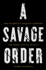 Image for A savage order  : how the world&#39;s deadliest countries can forge a path to security