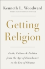 Image for Getting religion  : faith, culture, politics from the age of Eisenhower to the era of Obama