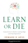 Image for Learn or Die: Using Science to Build a Leading-Edge Learning Organization