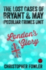 Image for London&#39;s Glory: The Lost Cases of Bryant &amp; May and the Peculiar Crimes Unit