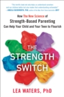 Image for The strength switch: how the new science of strength-based parenting can help you and your child flourish
