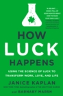 Image for How luck happens: using the science of luck to transform work, love, and life