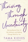 Image for Thriving through uncertainty: moving beyond fear of the unknown and making change work for you