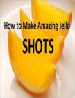 Image for How to Make Amazing Jello Shots
