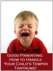 Image for Good Parenting: How to Handle Temper Tantrums Made Easy!