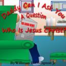 Image for Daddy Can I Ask You A Question? Who Is Jesus Christ?