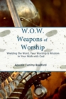 Image for W.O.W. Weapons of Worship : Wielding the Word, Your Worship &amp; Wisdom in Your Walk with God