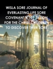 Image for Wisla Sore Journal of Everlasting Life Sore Covenant X 101 Zillion for the Christ Childeren to Discover Thier Sore