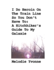 Image for I Do Heroin On The Train Line So You Don&#39;t Have To: A Hitchhiker&#39;s Guide To My Galaxie