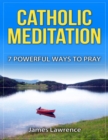 Image for Catholic Meditation: 7 Powerful Ways to Pray
