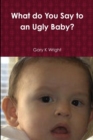 Image for What do You Say to an Ugly Baby?