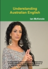 Image for Understanding Australian English : An Essential Guide to assist in Understanding Aussies and being Understood by Aussies in Australia. Australian Slang Explained