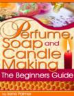 Image for Perfume, Soap and Candle Making - The Beginner&#39;s Guide