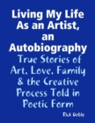 Image for Living My Life As an Artist, an Autobiography: True Stories of Art, Love, Family &amp; the Creative Process Told in Poetic Form