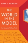 Image for The world in the model  : how economists work and think