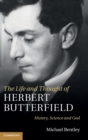 Image for The life and thought of Herbert Butterfield  : history, science and God