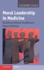 Image for Moral leadership in medicine  : building ethical healthcare organizations