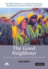 Image for The good neighbour  : Australian peace support operations in the Pacific Islands 1980-2006Volume 5,: The official history of Australian peacekeeping, humanitarian and post-Cold War operations
