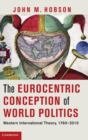 Image for The Eurocentric conception of world politics  : Western international theory, 1760-2010