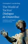 Image for The world of Tacitus&#39; Dialogus de Oratoribus  : aesthetics and empire in ancient Rome