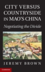 Image for City versus countryside in Mao&#39;s China  : negotiating the divide