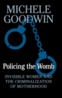Image for Policing the womb  : invisible women and the criminalization of motherhood