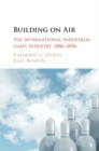 Image for Building on air  : the international industrial gases industry, 1886-2006